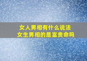 女人男相有什么说法 女生男相的是富贵命吗